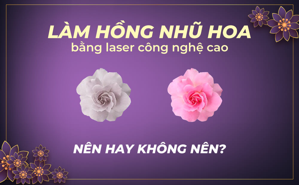 CÓ NÊN THỰC HIỆN LÀM HỒNG NHŨ HOA BẰNG LASER CÔNG NGHỆ CAO KHÔNG?