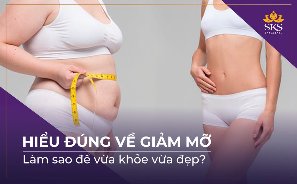HIỂU ĐÚNG VỀ GIẢM MỠ, LÀM SAO ĐỂ VỪA KHỎE VỪA ĐẸP?