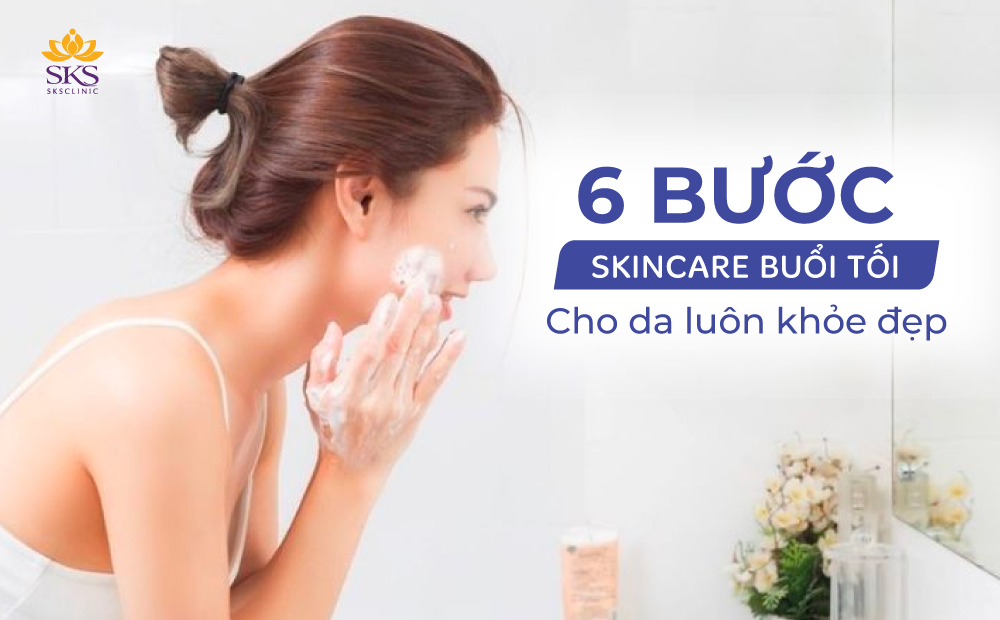 6 BƯỚC SKINCARE BUỔI TỐI CHO DA LUÔN KHỎE ĐẸP