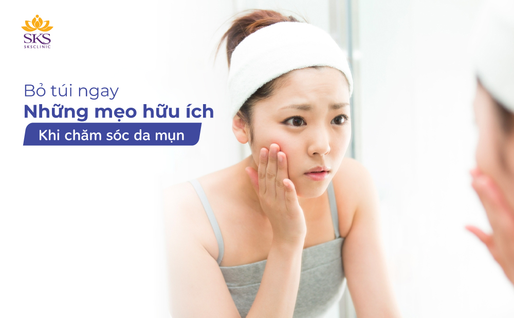 BỎ TÚI NGAY NHỮNG MẸO HỮU ÍCH KHI CHĂM SÓC DA MỤN