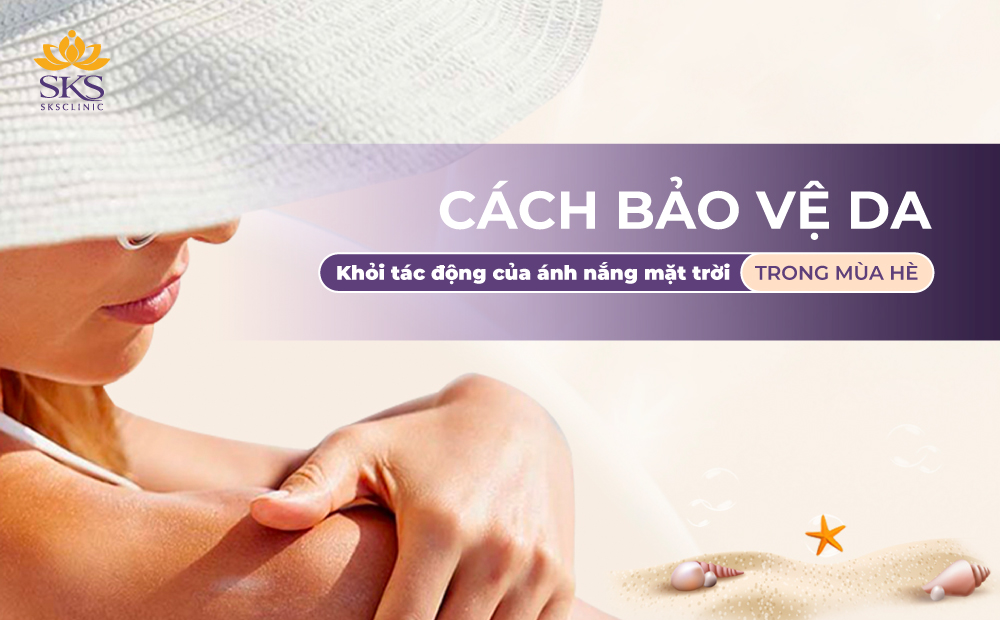 CÁCH BẢO VỆ DA KHỎI TÁC ĐỘNG CỦA ÁNH NẮNG MẶT TRỜI TRONG MÙA HÈ