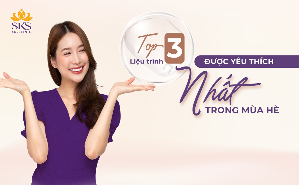 TOP 3 DỊCH VỤ ĐƯỢC YÊU THÍCH NHẤT TRONG MÙA HÈ TẠI SKS CLINIC