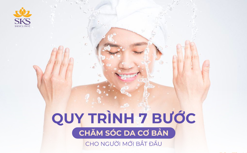 QUY TRÌNH 7 BƯỚC CHĂM SÓC DA CƠ BẢN CHO NGƯỜI MỚI BẮT ĐẦU