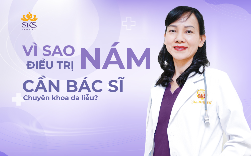 VÌ SAO ĐIỀU TRỊ NÁM CẦN BÁC SĨ CHUYÊN KHOA DA LIỄU THỰC HIỆN?