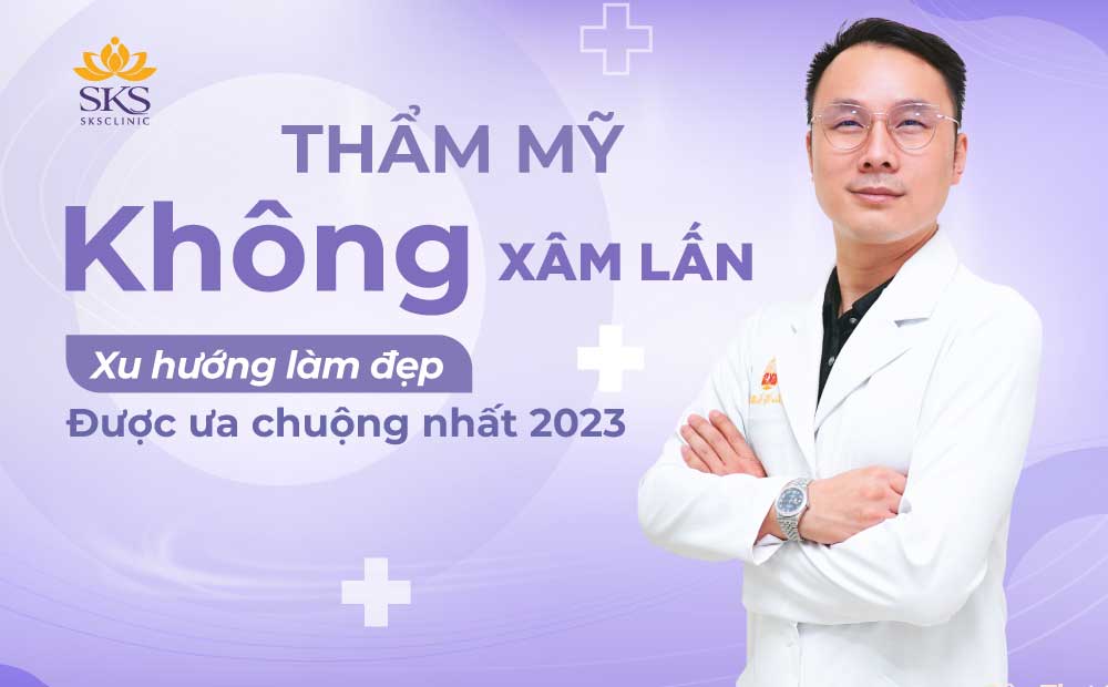 THẨM MỸ KHÔNG XÂM LẤN - XU HƯỚNG LÀM ĐẸP ĐƯỢC ƯA CHUỘNG NHẤT 2023