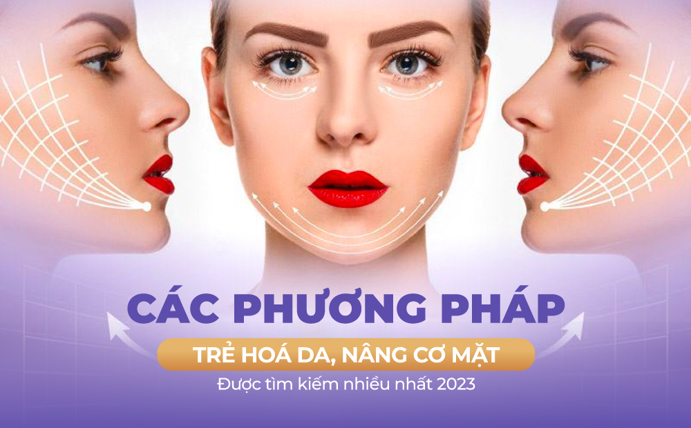 CÁC PHƯƠNG PHÁP TRẺ HOÁ DA, NÂNG CƠ MẶT ĐƯỢC TÌM KIẾM NHIỀU NHẤT
