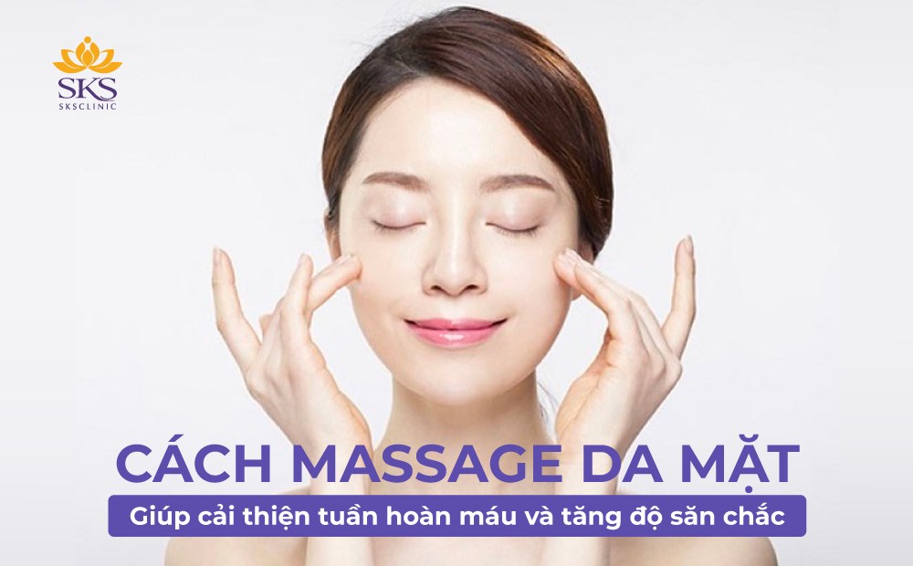 CÁCH MASSAGE DA MẶT GIÚP CẢI THIỆN TUẦN HOÀN MÁU VÀ TĂNG ĐỘ SĂN CHẮC