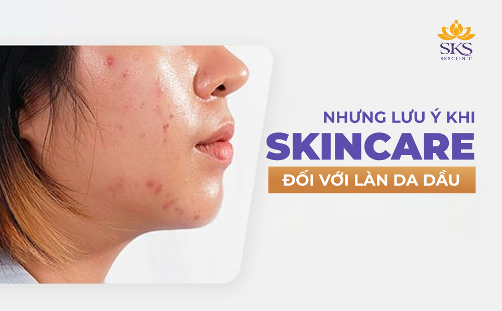 NHỮNG LƯU Ý QUAN TRỌNG KHI SKINCARE DÀNH CHO CÔ NÀNG LÀN DA DẦU