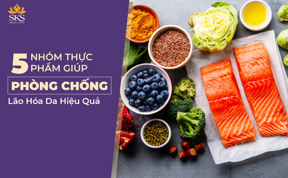 5 NHÓM THỰC PHẨM GIÚP PHÒNG CHỐNG LÃO HÓA DA HIỆU QUẢ