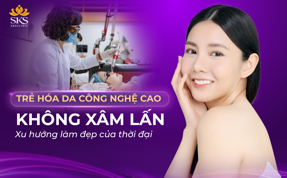 TRẺ HÓA DA CÔNG NGHỆ CAO, KHÔNG XÂM LẤN - XU HƯỚNG LÀM ĐẸP CỦA THỜI ĐẠI