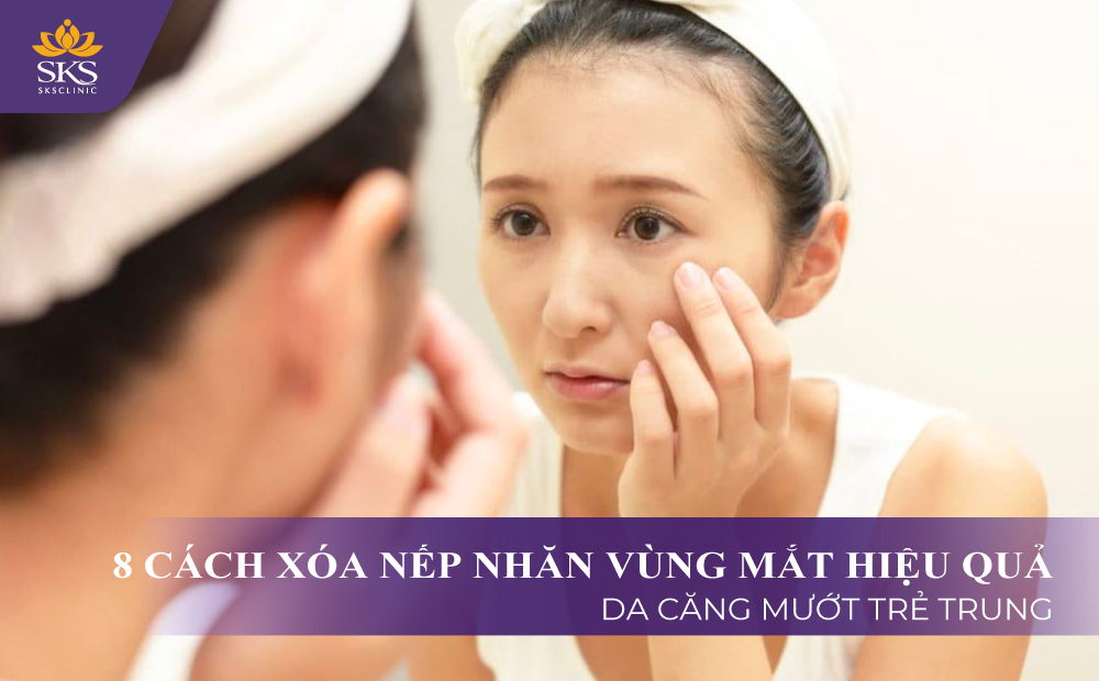 8 CÁCH XÓA NẾP NHĂN VÙNG MẮT HIỆU QUẢ CHO DA CĂNG MƯỚT TRẺ TRUNG