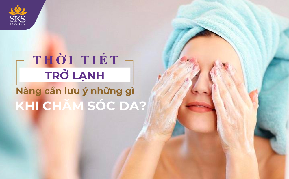 THỜI TIẾT TRỞ LẠNH, NÀNG CẦN LƯU Ý NHỮNG GÌ KHI CHĂM SÓC DA?