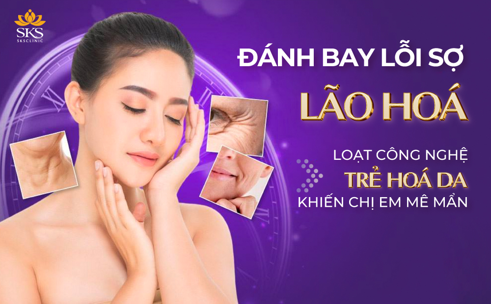 ĐÁNH BAY NỖI SỢ LÃO HÓA - LOẠT CÔNG NGHỆ TRẺ HÓA DA KHIẾN CHỊ EM MÊ MẨN