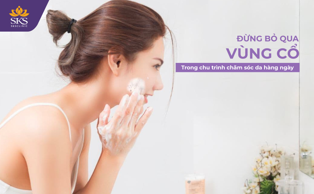ĐỪNG BỎ QUA VÙNG CỔ TRONG CHU TRÌNH CHĂM SÓC DA HÀNG NGÀY
