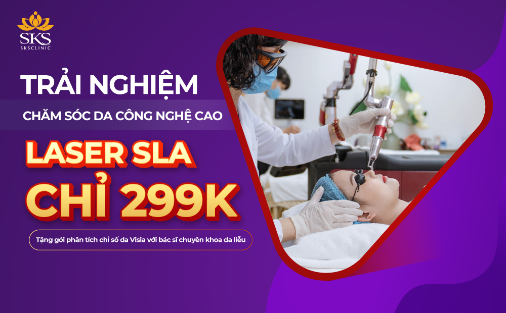 [ƯU ĐÃI] TRẢI NGHIỆM CHĂM SÓC DA CÔNG NGHỆ CAO LASER SLA CHỈ 299K