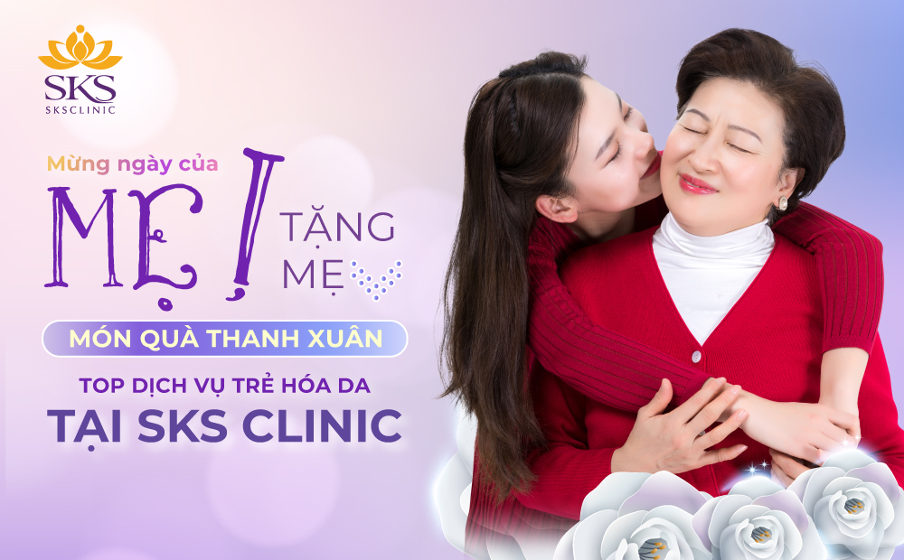 MỪNG NGÀY CỦA MẸ - TẶNG MẸ LIỆU TRÌNH TRẺ HÓA DA TẠI SKS CLINIC