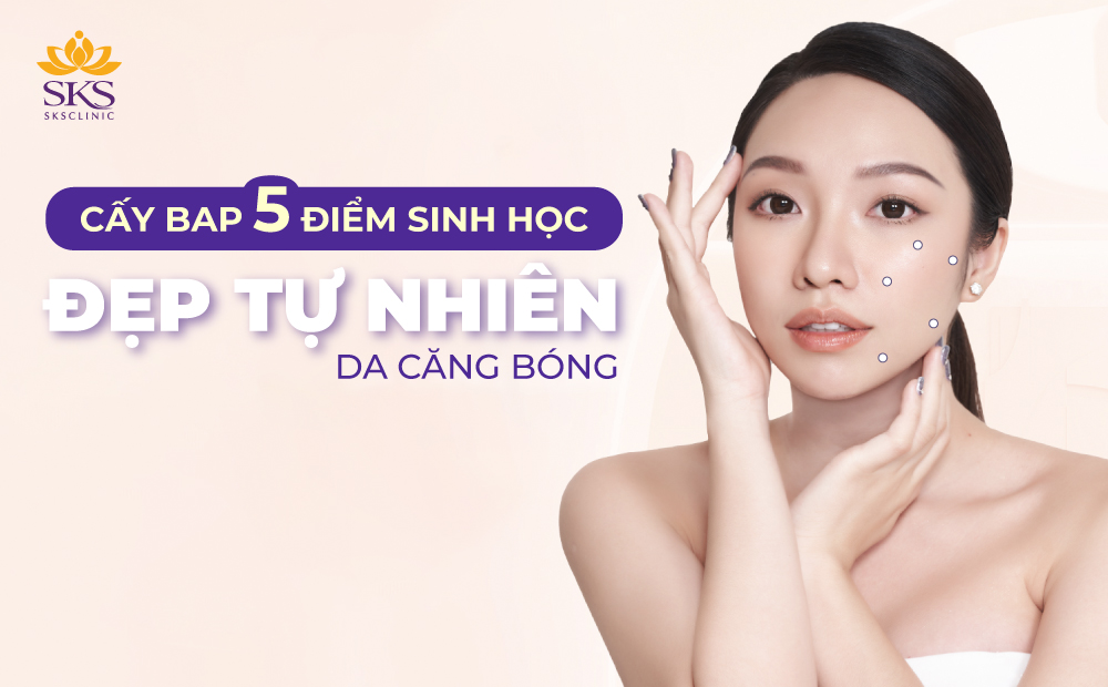 ĐẸP TỰ NHIÊN, DA CĂNG BÓNG VỚI PHƯƠNG PHÁP CẤY BAP 5 ĐIỂM SINH HỌC