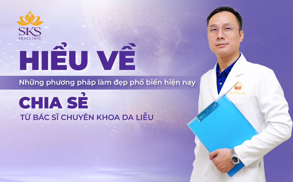 HIỂU VỀ NHỮNG PHƯƠNG PHÁP LÀM ĐẸP PHỔ BIẾN HIỆN NAY - CHIA SẺ TỪ BÁC SĨ CHUYÊN KHOA